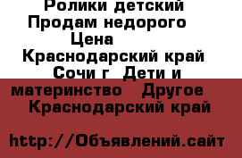 Ролики детский. Продам недорого. › Цена ­ 800 - Краснодарский край, Сочи г. Дети и материнство » Другое   . Краснодарский край